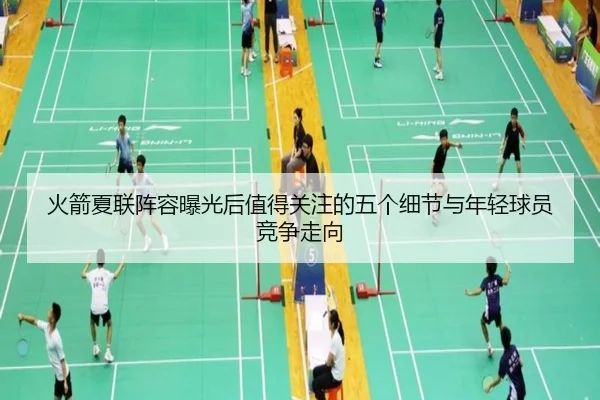 火箭夏联阵容曝光后值得关注的五个细节与年轻球员竞争走向（Kaiyun）